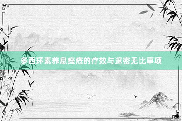 多西环素养息痤疮的疗效与邃密无比事项