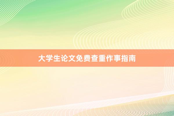 大学生论文免费查重作事指南
